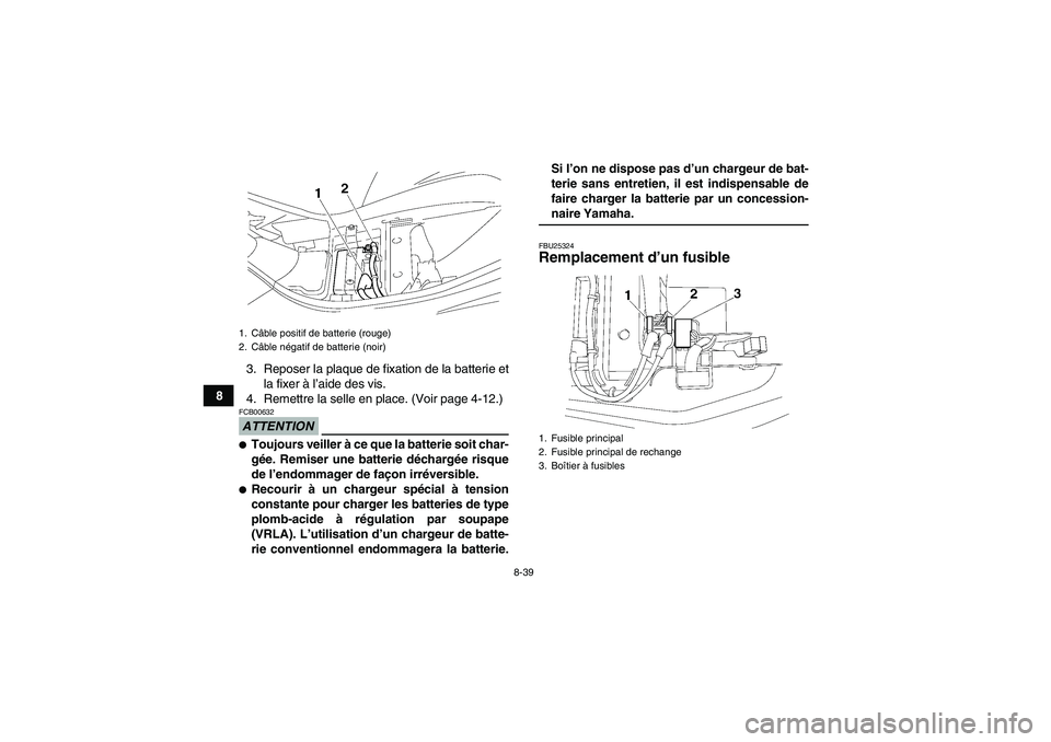 YAMAHA WOLVERINE 350 2009  Notices Demploi (in French) 8-39
83. Reposer la plaque de fixation de la batterie et
la fixer à l’aide des vis.
4. Remettre la selle en place. (Voir page 4-12.)
ATTENTIONFCB00632Toujours veiller à ce que la batterie soit ch