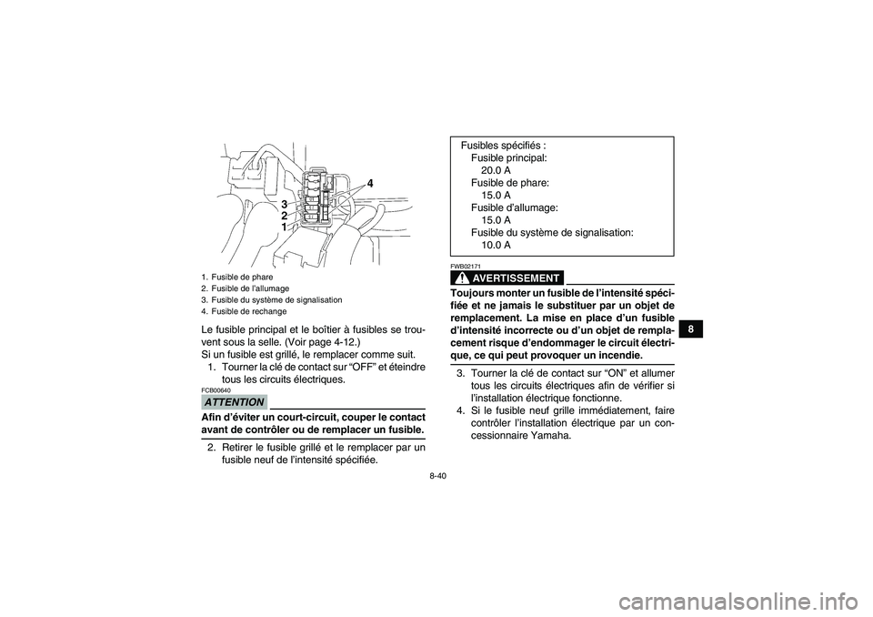 YAMAHA WOLVERINE 350 2009  Notices Demploi (in French) 8-40
8
Le fusible principal et le boîtier à fusibles se trou-
vent sous la selle. (Voir page 4-12.)
Si un fusible est grillé, le remplacer comme suit.
1. Tourner la clé de contact sur “OFF” et