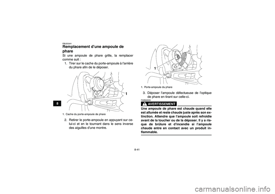 YAMAHA WOLVERINE 350 2009  Notices Demploi (in French) 8-41
8
FBU25541Remplacement d’une ampoule de 
phare Si une ampoule de phare grille, la remplacer
comme suit :
1. Tirer sur le cache du porte-ampoule à l’arrière
du phare afin de le déposer.
2. 