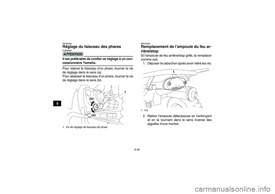 YAMAHA WOLVERINE 350 2009  Notices Demploi (in French) 8-43
8
FBU25560Réglage du faisceau des phares ATTENTIONFCB00690Il est préférable de confier ce réglage à un con-cessionnaire Yamaha.
Pour relever le faisceau d’un phare, tourner la vis
de régl