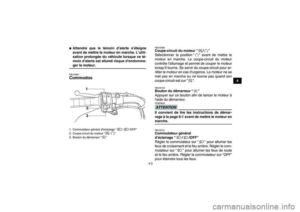 YAMAHA WOLVERINE 350 2009  Notices Demploi (in French) 4-3
4
Attendre que le témoin d’alerte s’éteigne
avant de mettre le moteur en marche. L’utili-
sation prolongée du véhicule lorsque ce té-
moin d’alerte est allumé risque d’endomma-ger
