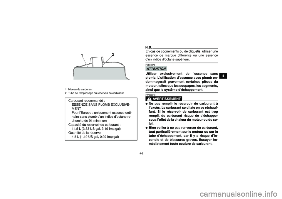 YAMAHA WOLVERINE 350 2009  Notices Demploi (in French) 4-9
4
N.B.En cas de cognements ou de cliquetis, utiliser une
essence de marque différente ou une essenced’un indice d’octane supérieur.ATTENTIONFCB00070Utiliser exclusivement de l’essence sans