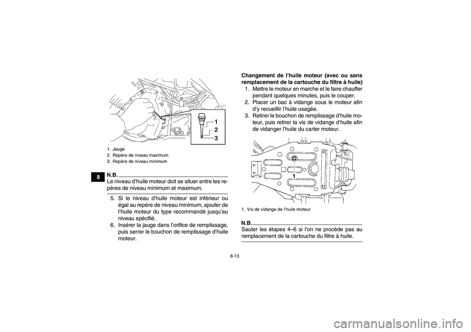 YAMAHA WOLVERINE 350 2009  Notices Demploi (in French) 8-13
8
N.B.Le niveau d’huile moteur doit se situer entre les re-pères de niveau minimum et maximum.
5. Si le niveau d’huile moteur est inférieur ou
égal au repère de niveau minimum, ajouter de