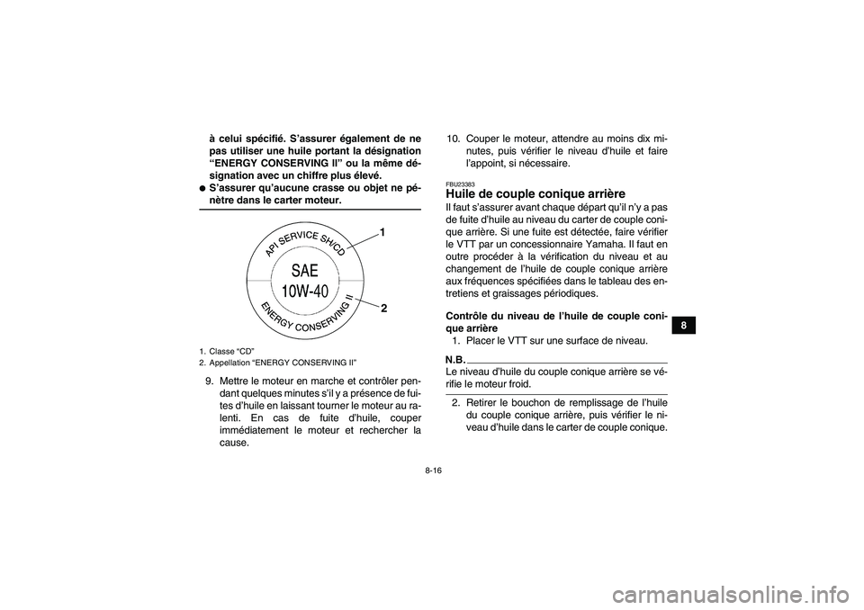 YAMAHA WOLVERINE 350 2009  Notices Demploi (in French) 8-16
8 à celui spécifié. S’assurer également de ne
pas utiliser une huile portant la désignation
“ENERGY CONSERVING II” ou la même dé-
signation avec un chiffre plus élevé.
S’assurer