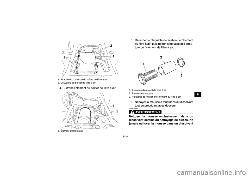YAMAHA WOLVERINE 350 2009  Notices Demploi (in French) 8-20
8 4. Extraire l’élément du boîtier de filtre à air.5. Détacher la plaquette de fixation de l’élément
du filtre à air, puis retirer la mousse de l’arma-
ture de l’élément de filt