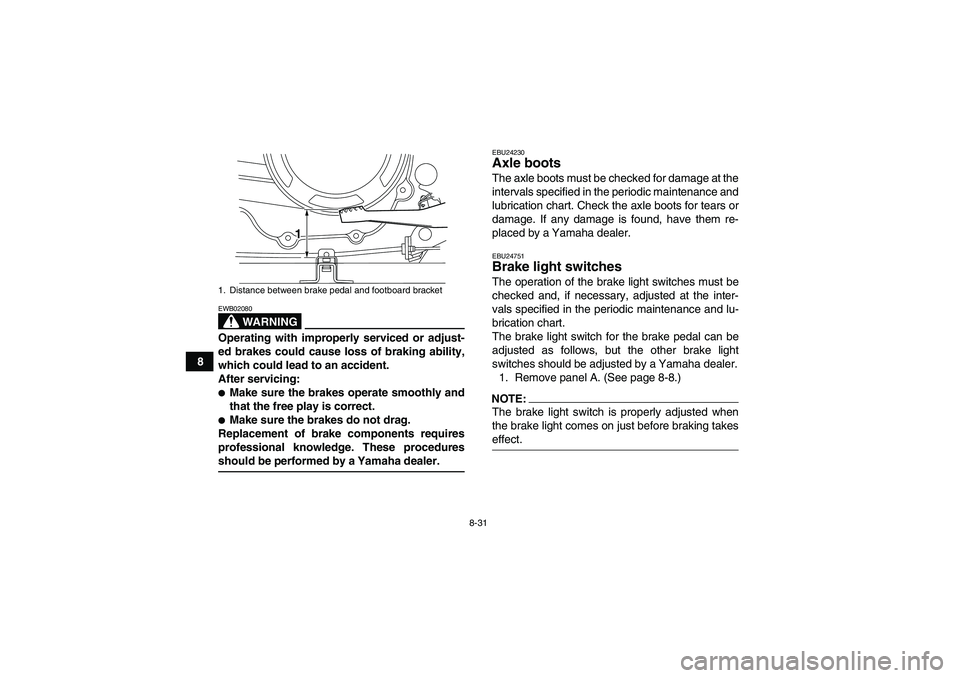 YAMAHA WOLVERINE 350 2008  Owners Manual 8-31
8
WARNING
EWB02080Operating with improperly serviced or adjust-
ed brakes could cause loss of braking ability,
which could lead to an accident.
After servicing:Make sure the brakes operate smoot