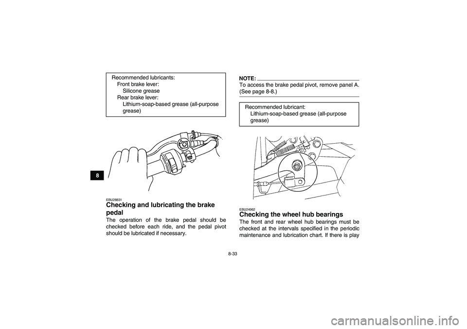 YAMAHA WOLVERINE 350 2008  Owners Manual 8-33
8
EBU28831Checking and lubricating the brake 
pedal The operation of the brake pedal should be
checked before each ride, and the pedal pivot
should be lubricated if necessary.
NOTE:To access the 