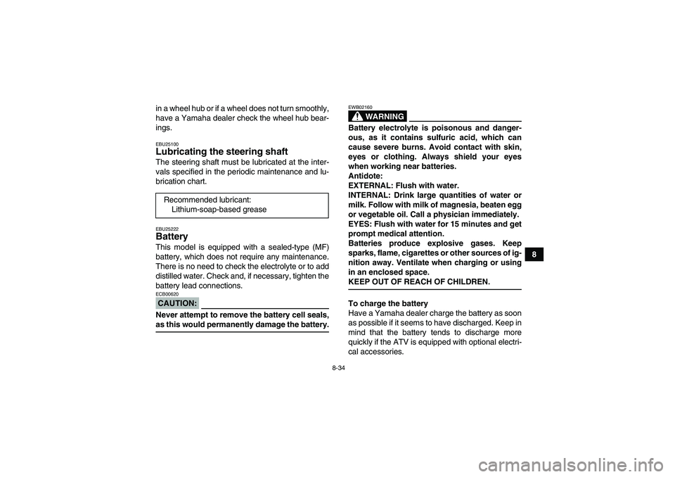 YAMAHA WOLVERINE 350 2008  Owners Manual 8-34
8 in a wheel hub or if a wheel does not turn smoothly,
have a Yamaha dealer check the wheel hub bear-
ings.
EBU25100Lubricating the steering shaft The steering shaft must be lubricated at the int