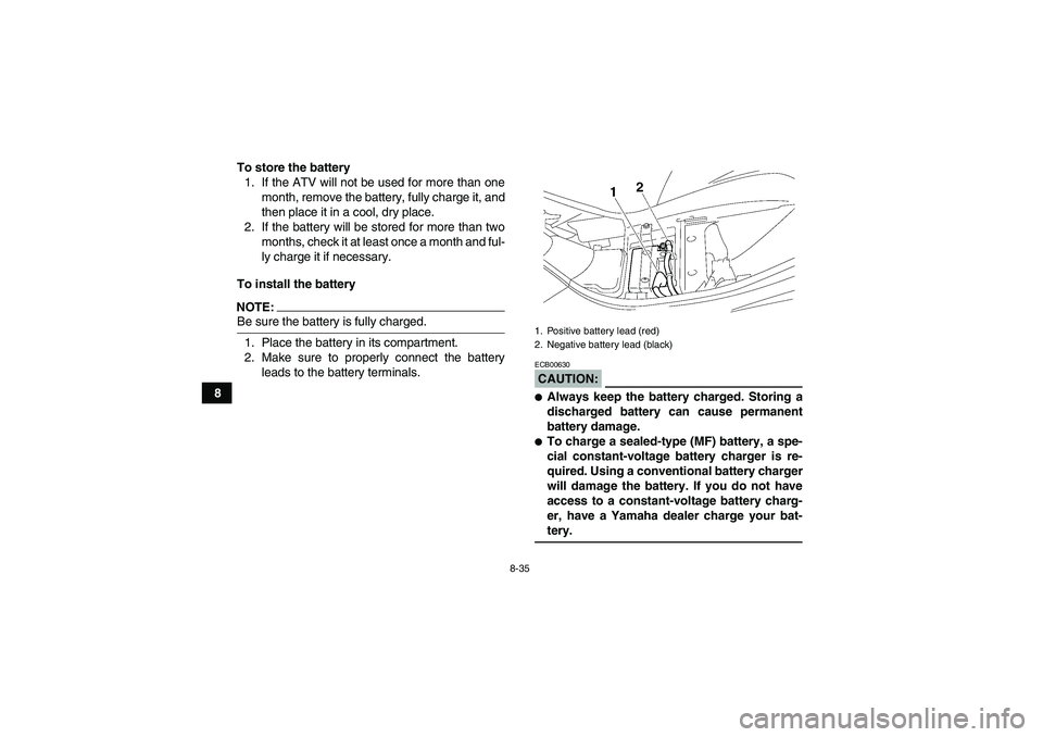 YAMAHA WOLVERINE 350 2008  Owners Manual 8-35
8To store the battery
1. If the ATV will not be used for more than one
month, remove the battery, fully charge it, and
then place it in a cool, dry place.
2. If the battery will be stored for mor