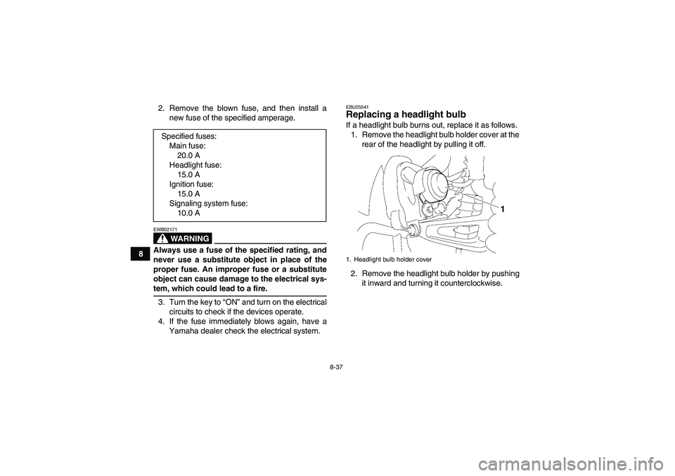 YAMAHA WOLVERINE 350 2008  Owners Manual 8-37
82. Remove the blown fuse, and then install a
new fuse of the specified amperage.
WARNING
EWB02171Always use a fuse of the specified rating, and
never use a substitute object in place of the
prop