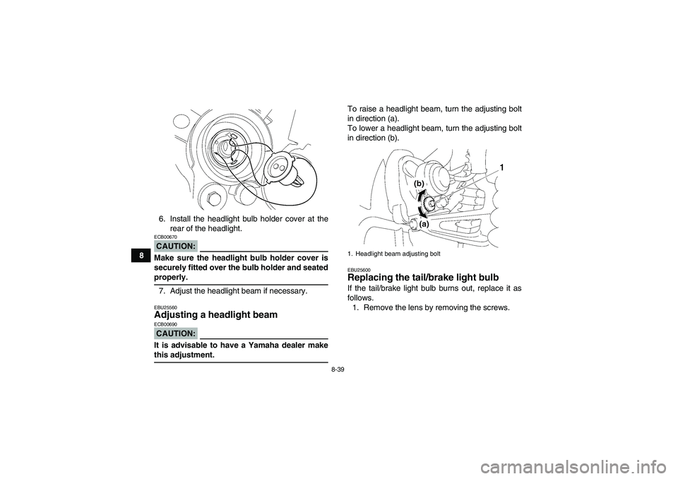 YAMAHA WOLVERINE 350 2008  Owners Manual 8-39
86. Install the headlight bulb holder cover at the
rear of the headlight.
CAUTION:ECB00670Make sure the headlight bulb holder cover is
securely fitted over the bulb holder and seatedproperly.
7. 