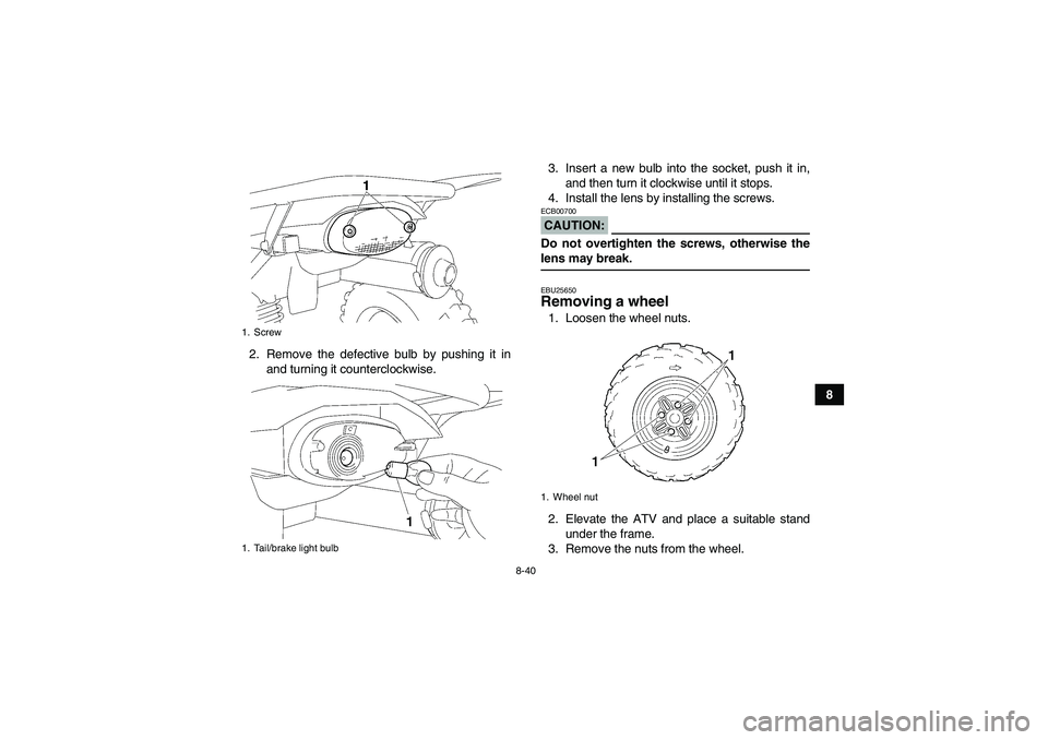 YAMAHA WOLVERINE 350 2008  Owners Manual 8-40
8 2. Remove the defective bulb by pushing it in
and turning it counterclockwise.3. Insert a new bulb into the socket, push it in,
and then turn it clockwise until it stops.
4. Install the lens by