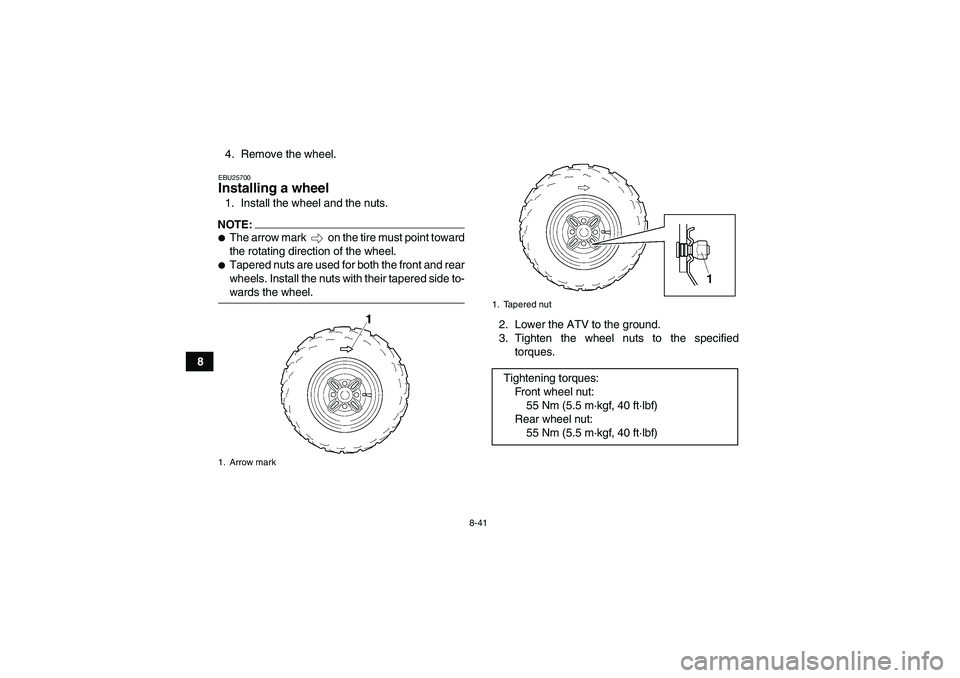 YAMAHA WOLVERINE 350 2008  Owners Manual 8-41
84. Remove the wheel.
EBU25700Installing a wheel 1. Install the wheel and the nuts.NOTE:The arrow mark   on the tire must point toward
the rotating direction of the wheel.Tapered nuts are used 