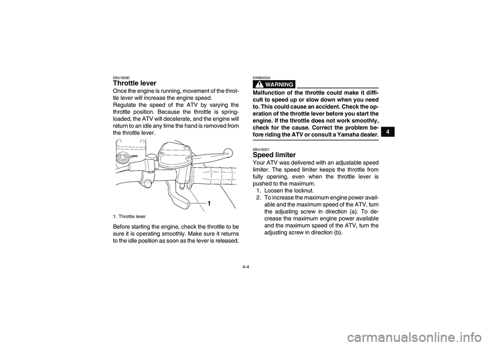 YAMAHA WOLVERINE 350 2008  Owners Manual 4-4
4
EBU18280Throttle lever Once the engine is running, movement of the throt-
tle lever will increase the engine speed.
Regulate the speed of the ATV by varying the
throttle position. Because the th