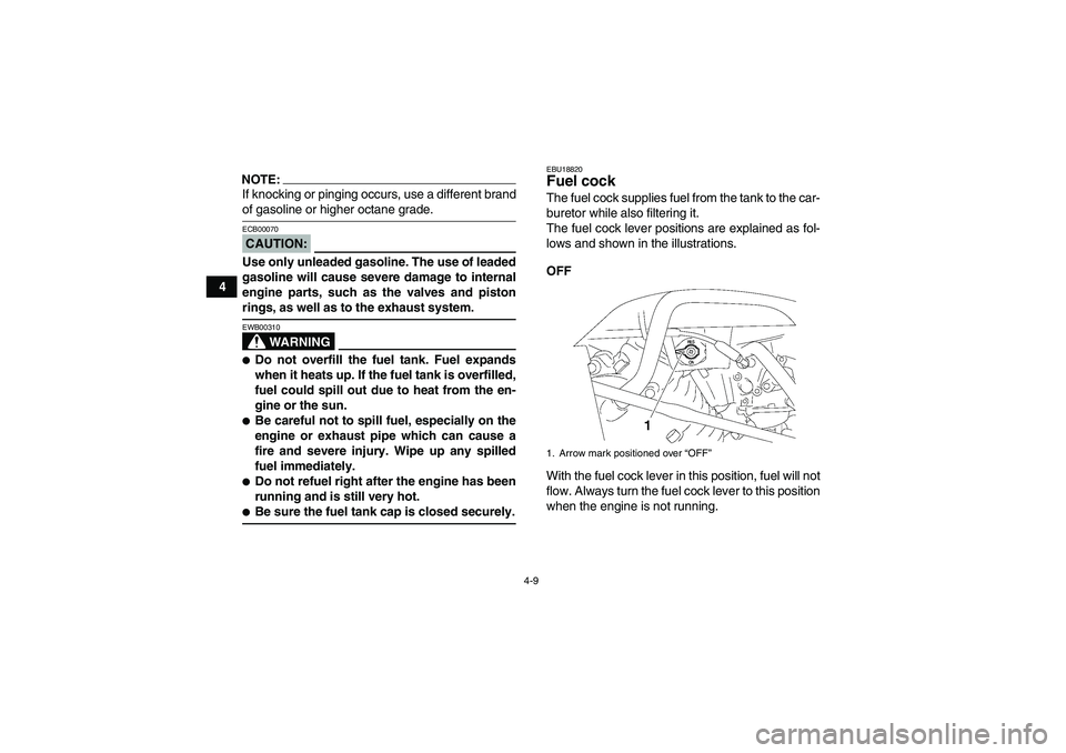 YAMAHA WOLVERINE 350 2008 Owners Manual 4-9
4
NOTE:If knocking or pinging occurs, use a different brandof gasoline or higher octane grade.CAUTION:ECB00070Use only unleaded gasoline. The use of leaded
gasoline will cause severe damage to int