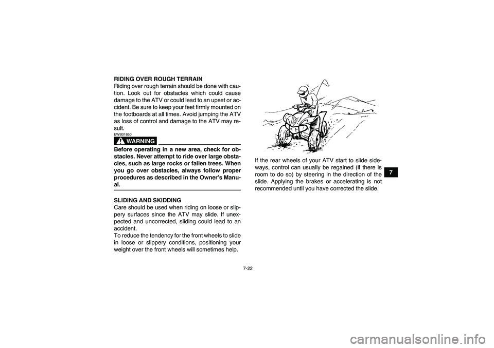 YAMAHA WOLVERINE 350 2008 Repair Manual 7-22
7 RIDING OVER ROUGH TERRAIN
Riding over rough terrain should be done with cau-
tion. Look out for obstacles which could cause
damage to the ATV or could lead to an upset or ac-
cident. Be sure to