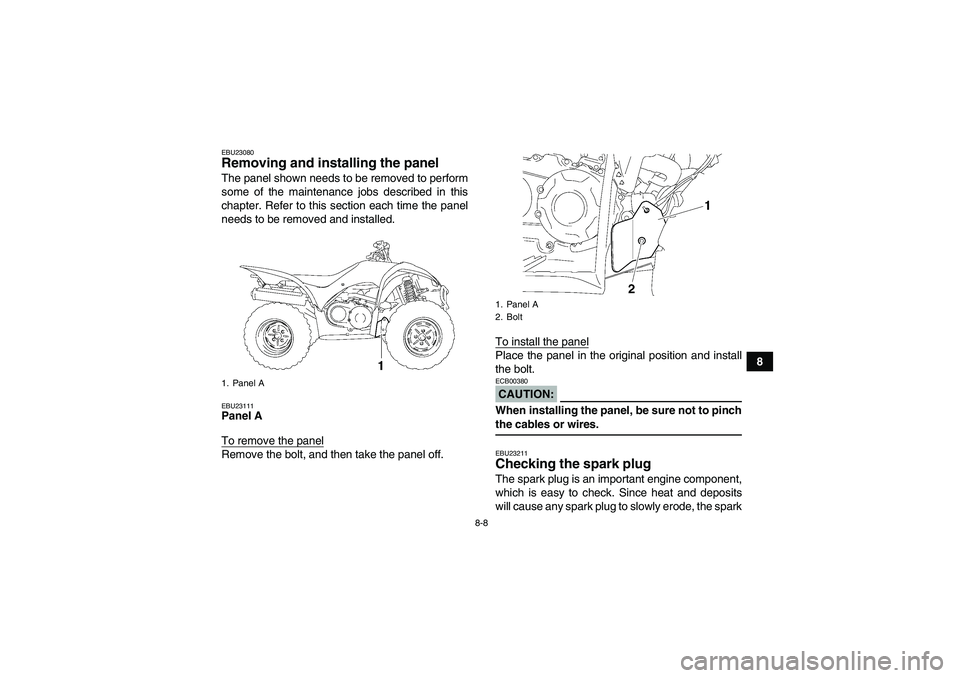 YAMAHA WOLVERINE 350 2008 Manual PDF 8-8
8
EBU23080Removing and installing the panel The panel shown needs to be removed to perform
some of the maintenance jobs described in this
chapter. Refer to this section each time the panel
needs t