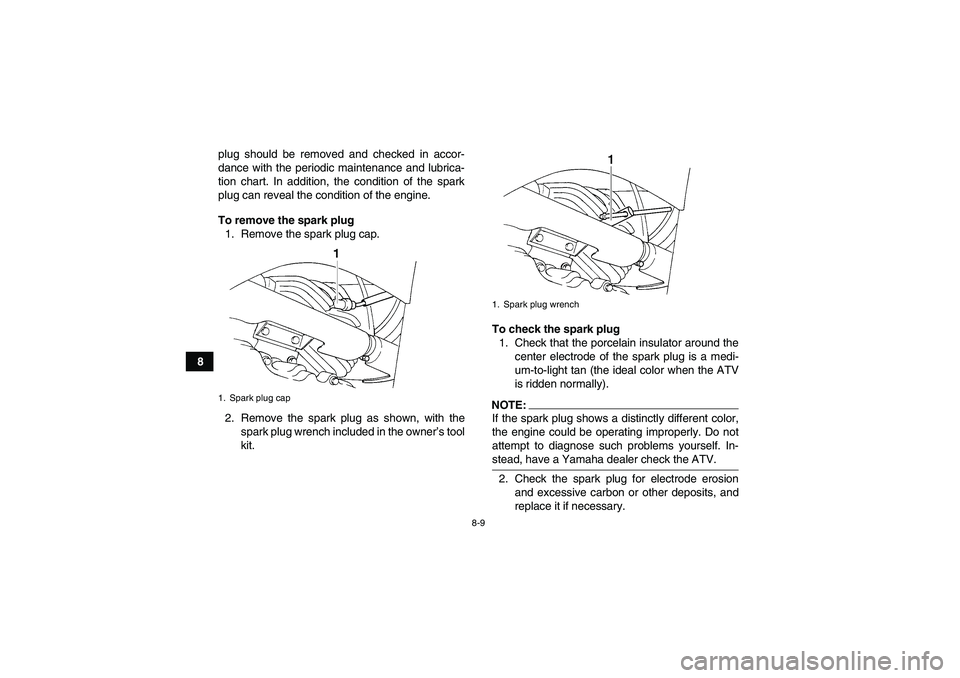 YAMAHA WOLVERINE 350 2008 Manual PDF 8-9
8plug should be removed and checked in accor-
dance with the periodic maintenance and lubrica-
tion chart. In addition, the condition of the spark
plug can reveal the condition of the engine.
To r