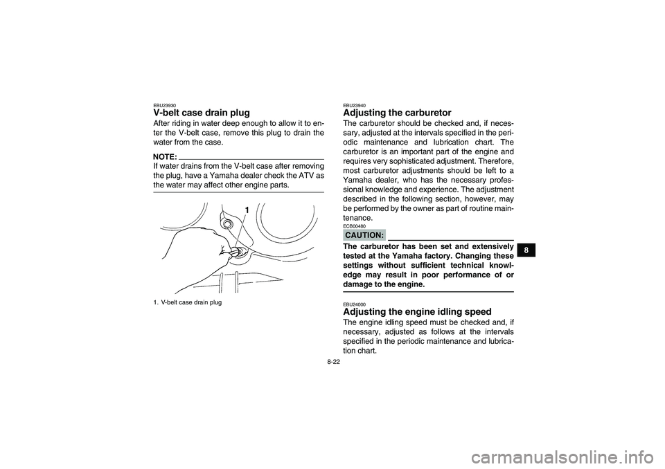 YAMAHA WOLVERINE 350 2008  Owners Manual 8-22
8
EBU23930V-belt case drain plug After riding in water deep enough to allow it to en-
ter the V-belt case, remove this plug to drain the
water from the case.NOTE:If water drains from the V-belt c