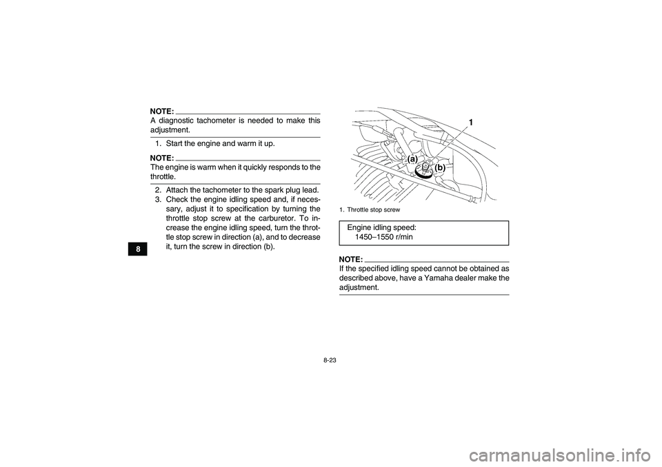 YAMAHA WOLVERINE 350 2008  Owners Manual 8-23
8
NOTE:A diagnostic tachometer is needed to make thisadjustment.
1. Start the engine and warm it up.NOTE:The engine is warm when it quickly responds to thethrottle.
2. Attach the tachometer to th