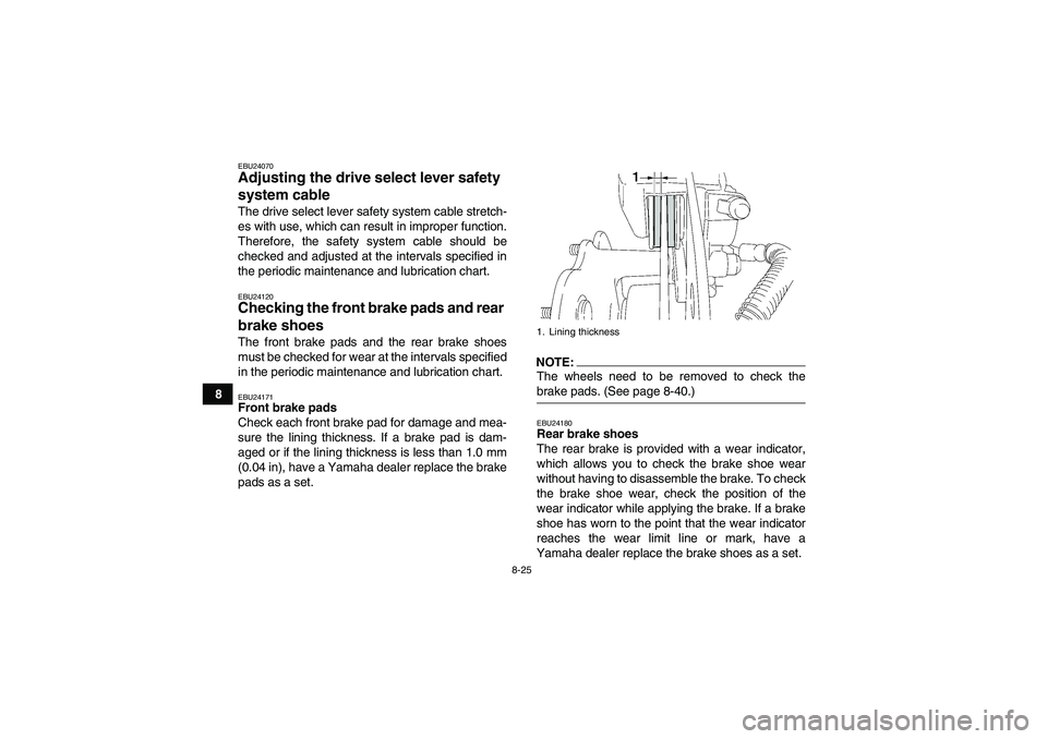 YAMAHA WOLVERINE 350 2008  Owners Manual 8-25
8
EBU24070Adjusting the drive select lever safety 
system cable The drive select lever safety system cable stretch-
es with use, which can result in improper function.
Therefore, the safety syste