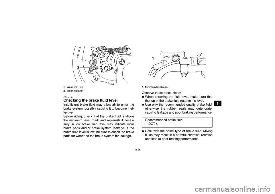 YAMAHA WOLVERINE 350 2008  Owners Manual 8-26
8
EBU24251Checking the brake fluid level Insufficient brake fluid may allow air to enter the
brake system, possibly causing it to become inef-
fective.
Before riding, check that the brake fluid i