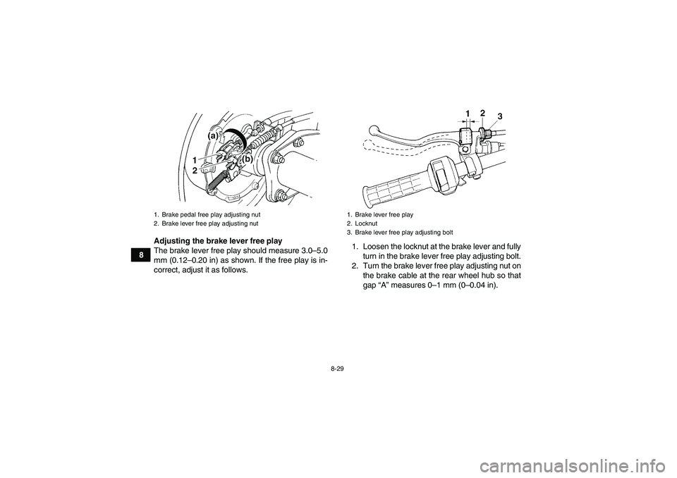 YAMAHA WOLVERINE 350 2008  Owners Manual 8-29
8Adjusting the brake lever free play
The brake lever free play should measure 3.0–5.0
mm (0.12–0.20 in) as shown. If the free play is in-
correct, adjust it as follows.1. Loosen the locknut a