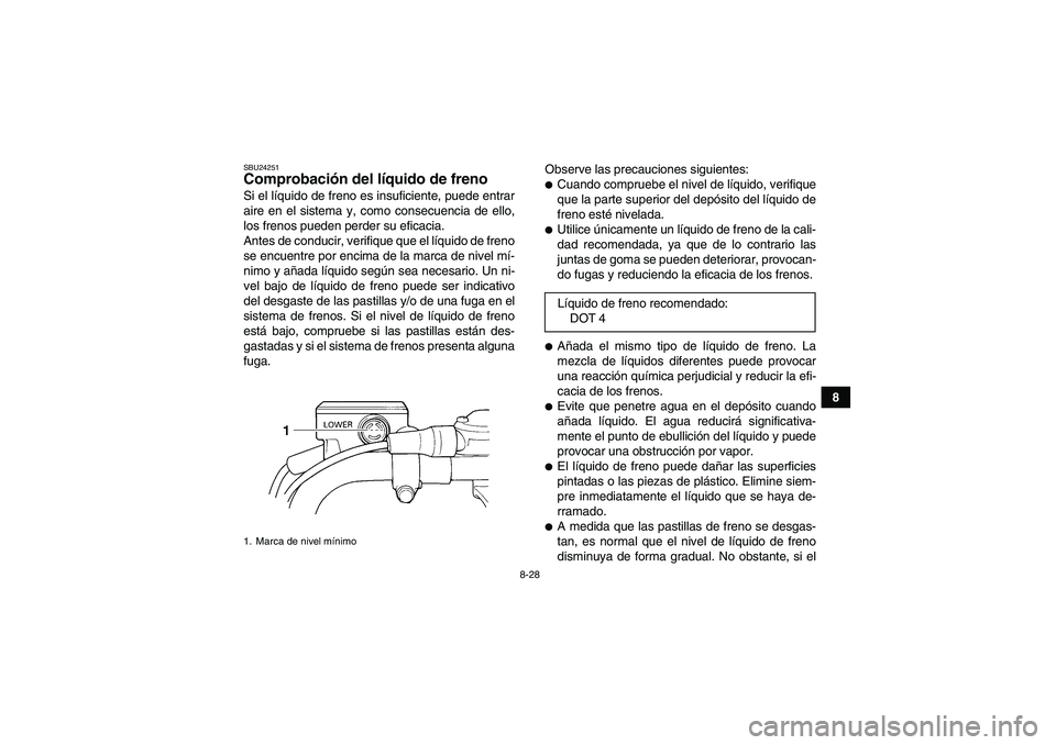 YAMAHA WOLVERINE 350 2008 Manuale de Empleo (in Spanish) 8-28
8
SBU24251Comprobación del líquido de freno Si el líquido de freno es insuficiente, puede entrar
aire en el sistema y, como consecuencia de ello,
los frenos pueden perder su eficacia.
Antes de YAMAHA WOLVERINE 350 2008 Manuale de Empleo (in Spanish) 8-28
8
SBU24251Comprobación del líquido de freno Si el líquido de freno es insuficiente, puede entrar
aire en el sistema y, como consecuencia de ello,
los frenos pueden perder su eficacia.
Antes de