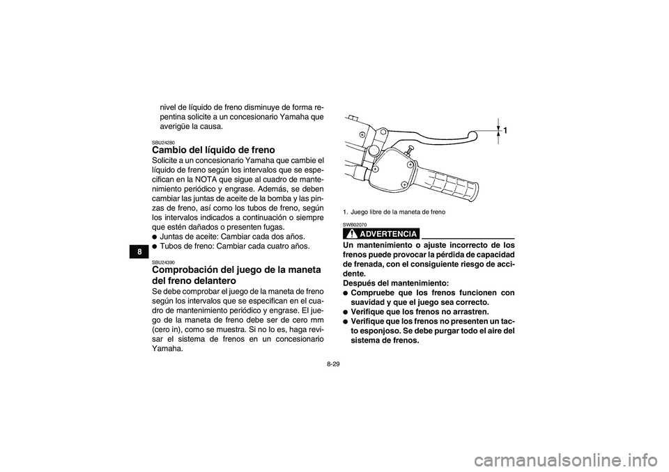 YAMAHA WOLVERINE 350 2008 Manuale de Empleo (in Spanish) 8-29
8nivel de líquido de freno disminuye de forma re-
pentina solicite a un concesionario Yamaha que
averigüe la causa.
SBU24280Cambio del líquido de freno Solicite a un concesionario Yamaha que c YAMAHA WOLVERINE 350 2008 Manuale de Empleo (in Spanish) 8-29
8nivel de líquido de freno disminuye de forma re-
pentina solicite a un concesionario Yamaha que
averigüe la causa.
SBU24280Cambio del líquido de freno Solicite a un concesionario Yamaha que c