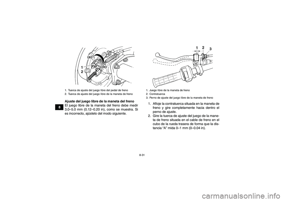YAMAHA WOLVERINE 350 2008 Manuale de Empleo (in Spanish) 8-31
8Ajuste del juego libre de la maneta del freno
El juego libre de la maneta del freno debe medir
3.0–5.0 mm (0.12–0.20 in), como se muestra. Si
es incorrecto, ajústelo del modo siguiente.1. A YAMAHA WOLVERINE 350 2008 Manuale de Empleo (in Spanish) 8-31
8Ajuste del juego libre de la maneta del freno
El juego libre de la maneta del freno debe medir
3.0–5.0 mm (0.12–0.20 in), como se muestra. Si
es incorrecto, ajústelo del modo siguiente.1. A