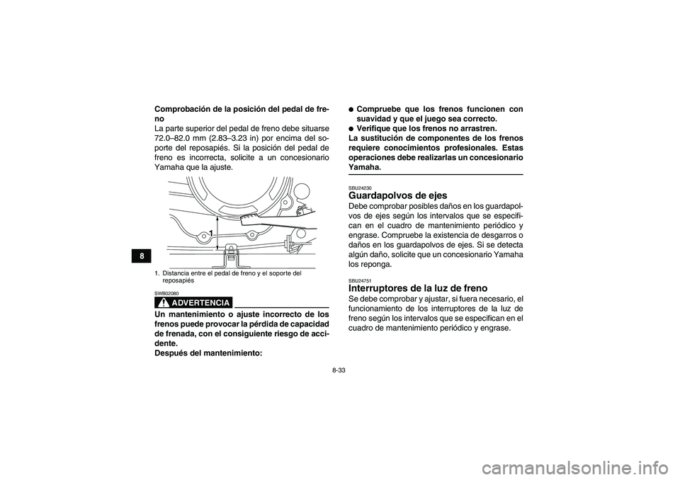 YAMAHA WOLVERINE 350 2008 Manuale de Empleo (in Spanish) 8-33
8Comprobación de la posición del pedal de fre-
no
La parte superior del pedal de freno debe situarse
72.0–82.0 mm (2.83–3.23 in) por encima del so-
porte del reposapiés. Si la posición de YAMAHA WOLVERINE 350 2008 Manuale de Empleo (in Spanish) 8-33
8Comprobación de la posición del pedal de fre-
no
La parte superior del pedal de freno debe situarse
72.0–82.0 mm (2.83–3.23 in) por encima del so-
porte del reposapiés. Si la posición de