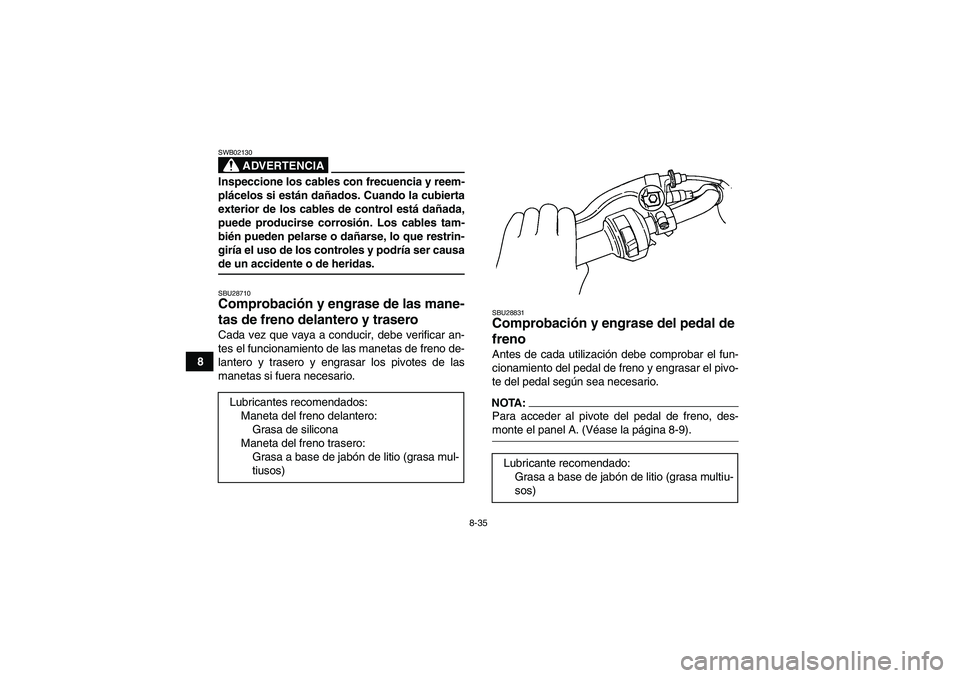YAMAHA WOLVERINE 350 2008  Manuale de Empleo (in Spanish) 8-35
8
ADVERTENCIA
SWB02130Inspeccione los cables con frecuencia y reem-
plácelos si están dañados. Cuando la cubierta
exterior de los cables de control está dañada,
puede producirse corrosión. 