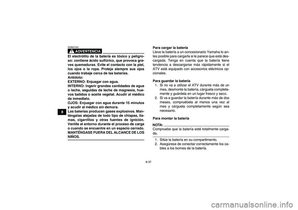 YAMAHA WOLVERINE 350 2008  Manuale de Empleo (in Spanish) 8-37
8
ADVERTENCIA
SWB02160El electrólito de la batería es tóxico y peligro-
so: contiene ácido sulfúrico, que provoca gra-
ves quemaduras. Evite el contacto con la piel,
los ojos o la ropa. Prot