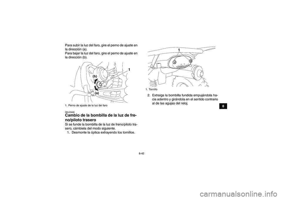 YAMAHA WOLVERINE 350 2008  Manuale de Empleo (in Spanish) 8-42
8 Para subir la luz del faro, gire el perno de ajuste en
la dirección (a).
Para bajar la luz del faro, gire el perno de ajuste en
la dirección (b).
SBU25600Cambio de la bombilla de la luz de fr