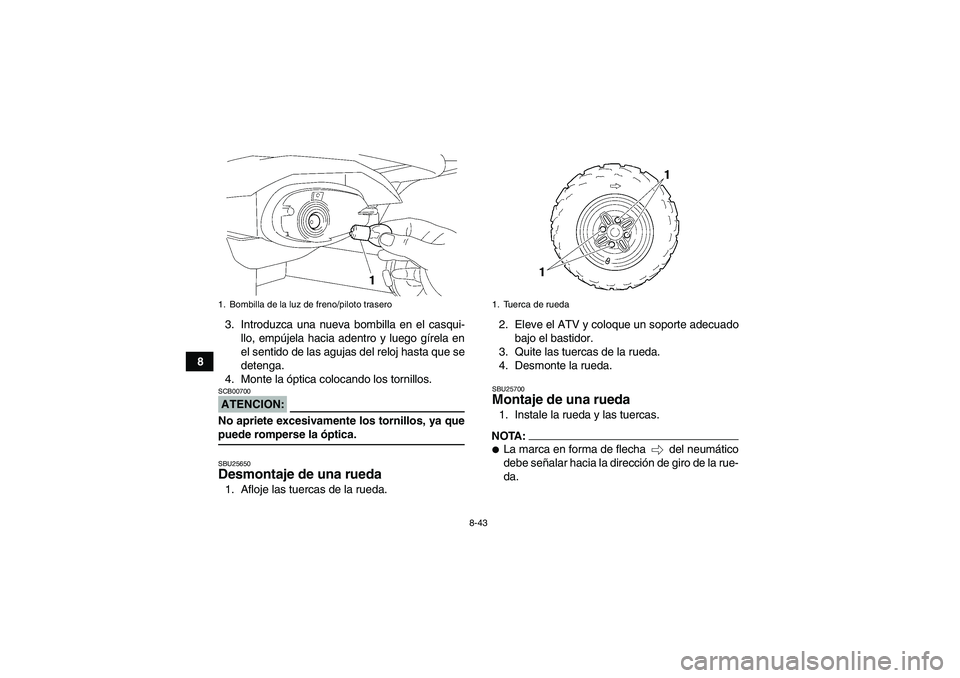 YAMAHA WOLVERINE 350 2008  Manuale de Empleo (in Spanish) 8-43
83. Introduzca una nueva bombilla en el casqui-
llo, empújela hacia adentro y luego gírela en
el sentido de las agujas del reloj hasta que se
detenga.
4. Monte la óptica colocando los tornillo