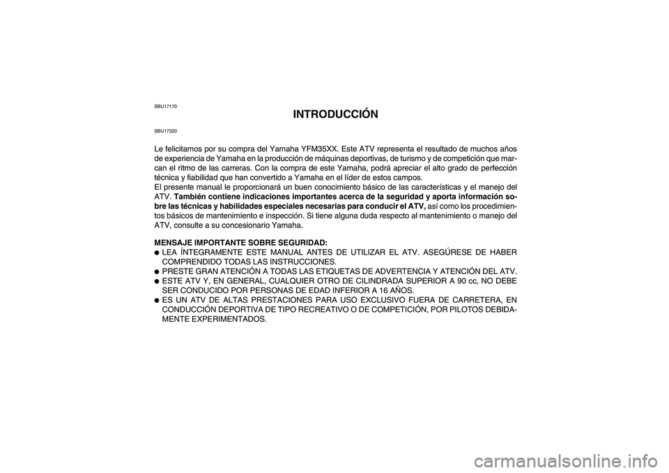 YAMAHA WOLVERINE 350 2008  Manuale de Empleo (in Spanish) SBU17170
INTRODUCCIÓN
SBU17320Le felicitamos por su compra del Yamaha YFM35XX. Este ATV representa el resultado de muchos años
de experiencia de Yamaha en la producción de máquinas deportivas, de 