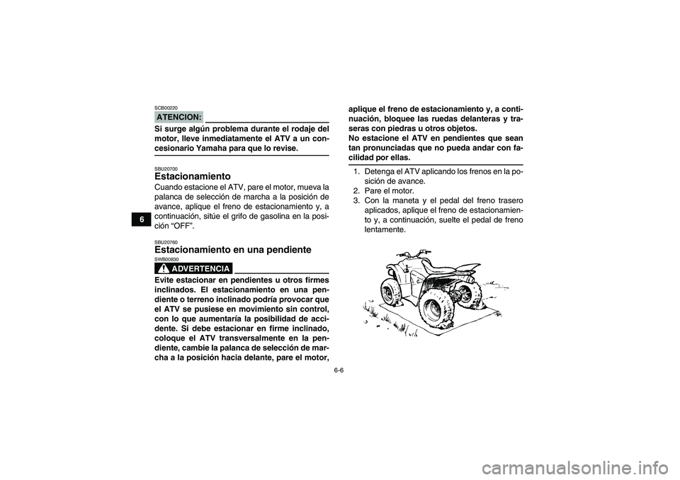YAMAHA WOLVERINE 350 2008  Manuale de Empleo (in Spanish) 6-6
6
ATENCION:SCB00220Si surge algún problema durante el rodaje del
motor, lleve inmediatamente el ATV a un con-cesionario Yamaha para que lo revise.SBU20700Estacionamiento Cuando estacione el ATV, 
