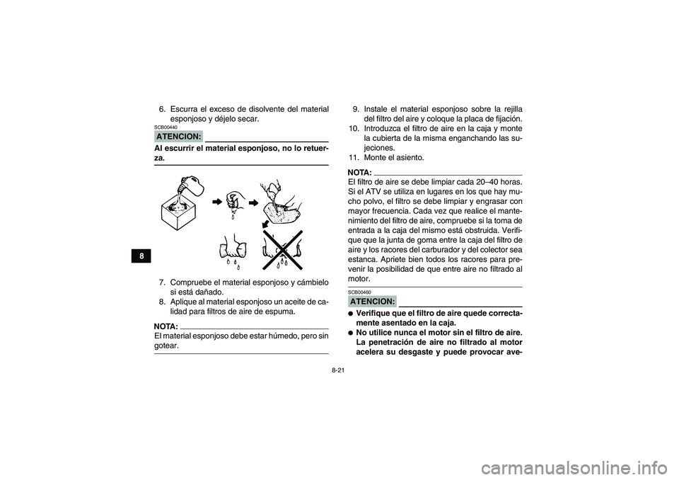 YAMAHA WOLVERINE 350 2008  Manuale de Empleo (in Spanish) 8-21
86. Escurra el exceso de disolvente del material
esponjoso y déjelo secar.
ATENCION:SCB00440Al escurrir el material esponjoso, no lo retuer-za.
7. Compruebe el material esponjoso y cámbielo
si 