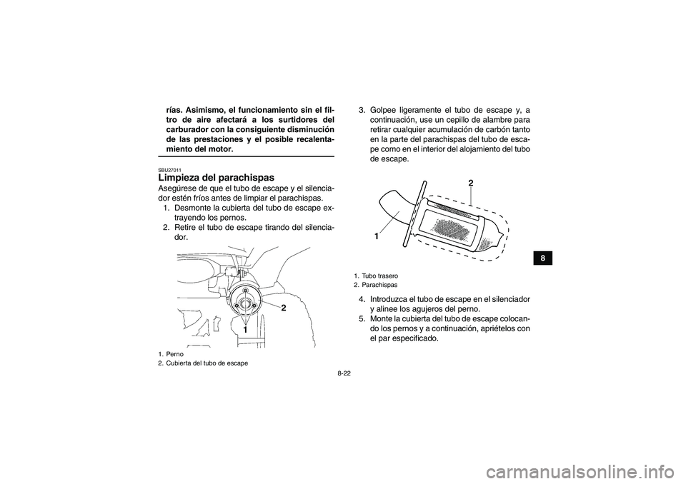 YAMAHA WOLVERINE 350 2008  Manuale de Empleo (in Spanish) 8-22
8 rías. Asimismo, el funcionamiento sin el fil-
tro de aire afectará a los surtidores del
carburador con la consiguiente disminución
de las prestaciones y el posible recalenta-
miento del moto