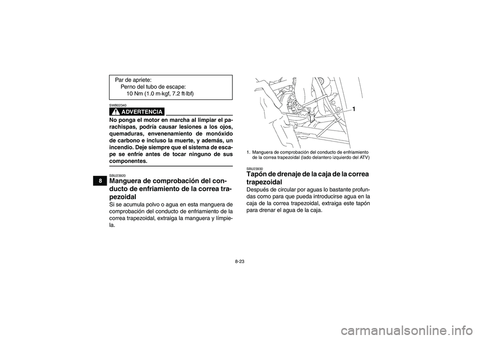 YAMAHA WOLVERINE 350 2008  Manuale de Empleo (in Spanish) 8-23
8
ADVERTENCIA
SWB02340No ponga el motor en marcha al limpiar el pa-
rachispas, podría causar lesiones a los ojos,
quemaduras, envenenamiento de monóxido
de carbono e incluso la muerte, y ademá