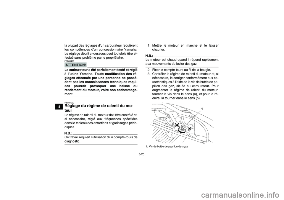 YAMAHA WOLVERINE 350 2008  Notices Demploi (in French) 8-25
8la plupart des réglages d’un carburateur requièrent
les compétences d’un concessionnaire Yamaha.
Le réglage décrit ci-dessous peut toutefois être ef-
fectué sans problème par le prop