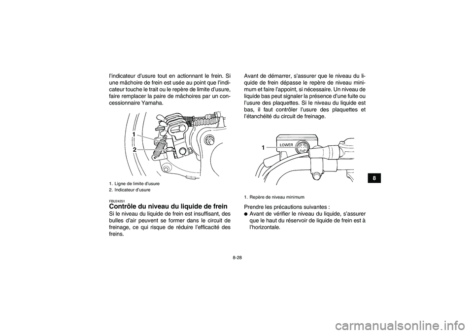 YAMAHA WOLVERINE 350 2008  Notices Demploi (in French) 8-28
8 l’indicateur d’usure tout en actionnant le frein. Si
une mâchoire de frein est usée au point que l’indi-
cateur touche le trait ou le repère de limite d’usure,
faire remplacer la pai