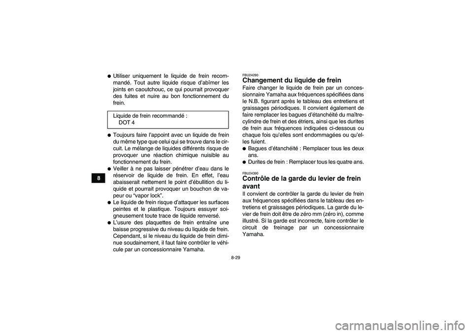 YAMAHA WOLVERINE 350 2008  Notices Demploi (in French) 8-29
8
Utiliser uniquement le liquide de frein recom-
mandé. Tout autre liquide risque d’abîmer les
joints en caoutchouc, ce qui pourrait provoquer
des fuites et nuire au bon fonctionnement du
fr