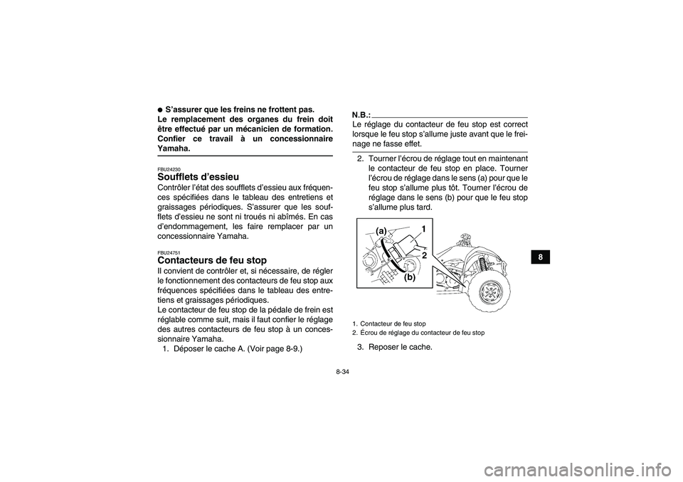 YAMAHA WOLVERINE 350 2008  Notices Demploi (in French) 8-34
8
S’assurer que les freins ne frottent pas.
Le remplacement des organes du frein doit
être effectué par un mécanicien de formation.
Confier ce travail à un concessionnaireYamaha.FBU24230So