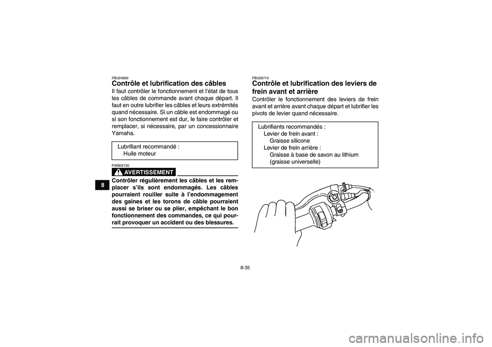 YAMAHA WOLVERINE 350 2008  Notices Demploi (in French) 8-35
8
FBU24900Contrôle et lubrification des câbles Il faut contrôler le fonctionnement et l’état de tous
les câbles de commande avant chaque départ. Il
faut en outre lubrifier les câbles et 