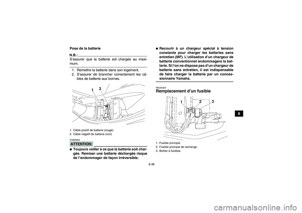 YAMAHA WOLVERINE 350 2008  Notices Demploi (in French) 8-38
8 Pose de la batterie
N.B.:S’assurer que la batterie est chargée au maxi-mum.
1. Remettre la batterie dans son logement.
2. S’assurer de brancher correctement les câ-
bles de batterie aux b