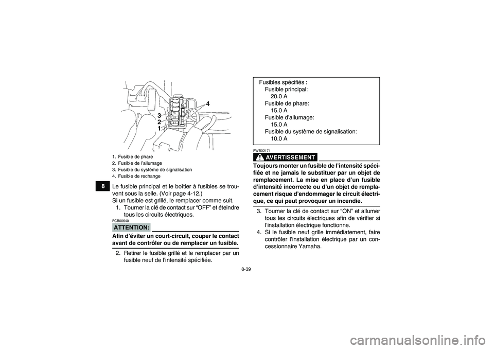 YAMAHA WOLVERINE 350 2008  Notices Demploi (in French) 8-39
8
Le fusible principal et le boîtier à fusibles se trou-
vent sous la selle. (Voir page 4-12.)
Si un fusible est grillé, le remplacer comme suit.
1. Tourner la clé de contact sur “OFF” et