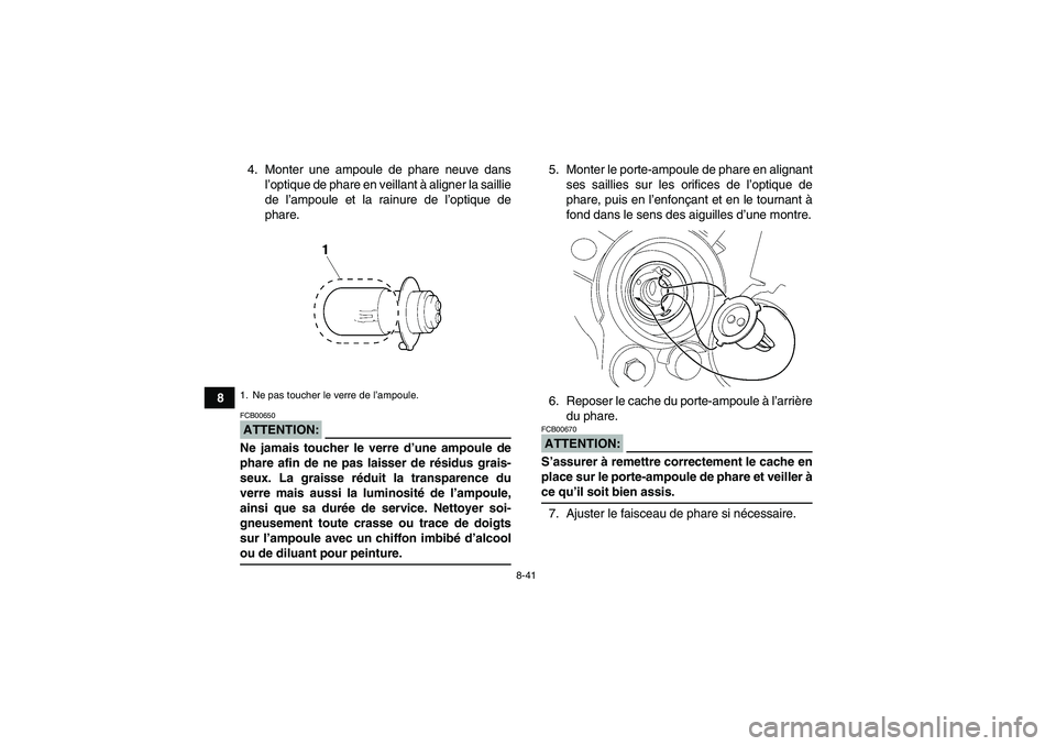 YAMAHA WOLVERINE 350 2008  Notices Demploi (in French) 8-41
84. Monter une ampoule de phare neuve dans
l’optique de phare en veillant à aligner la saillie
de l’ampoule et la rainure de l’optique de
phare.
ATTENTION:FCB00650Ne jamais toucher le verr