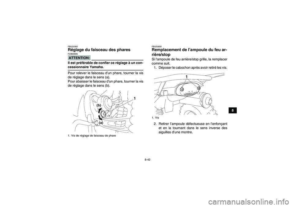 YAMAHA WOLVERINE 350 2008  Notices Demploi (in French) 8-42
8
FBU25560Réglage du faisceau des phares ATTENTION:FCB00690Il est préférable de confier ce réglage à un con-cessionnaire Yamaha.
Pour relever le faisceau d’un phare, tourner la vis
de rég