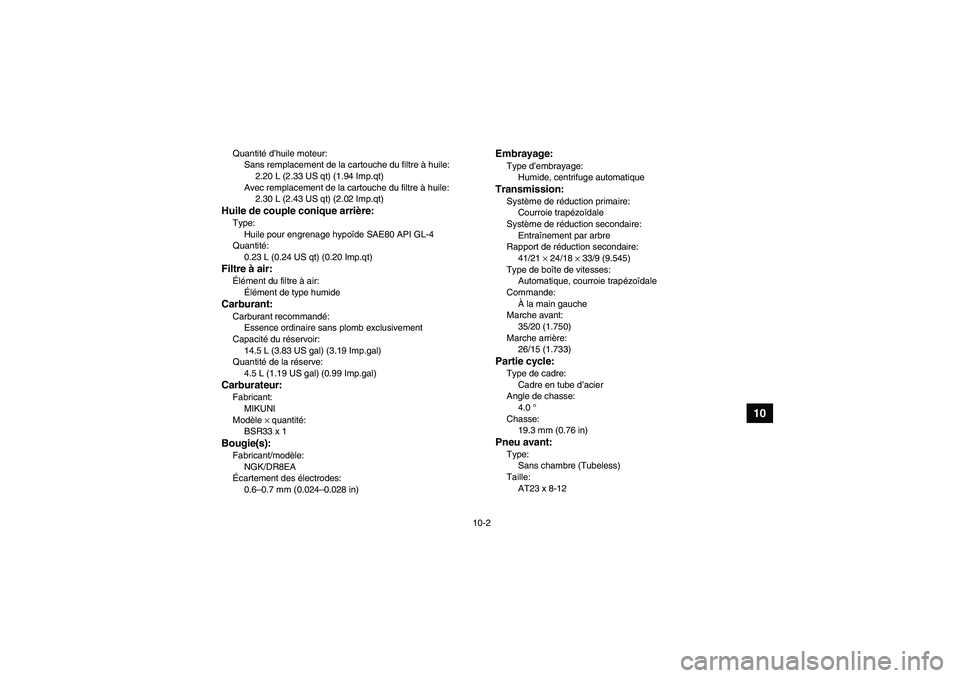 YAMAHA WOLVERINE 350 2008  Notices Demploi (in French) 10-2
10
Quantité d’huile moteur:
Sans remplacement de la cartouche du filtre à huile:
2.20 L (2.33 US qt) (1.94 Imp.qt)
Avec remplacement de la cartouche du filtre à huile:
2.30 L (2.43 US qt) (2